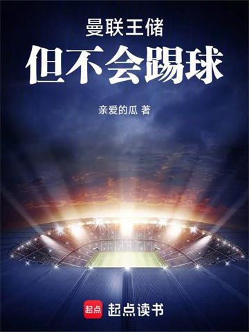 《曼联王储，但不会踢球》连载 (1-328章) 亲爱的瓜-过目游 · 书漫游