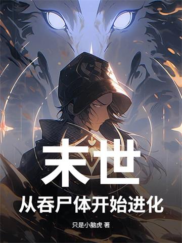 《末世 从吞尸体开始进化》连载 (1-735章) 只是小脑虎-过目游 · 书漫游