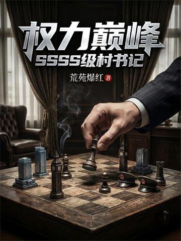 《权力巅峰：SSSS级村书记！》连载 (1-1065章) 荒苑爆红-过目游 · 书漫游