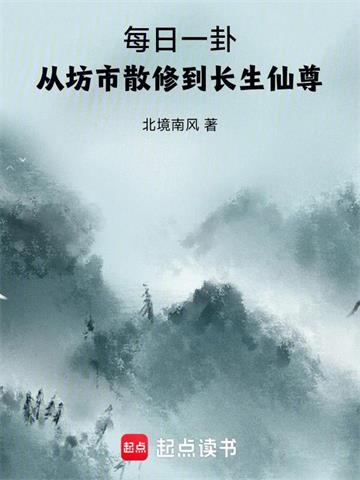 《每日一卦，从坊市散修到长生仙尊》连载 (1-655章) 北境南风-过目游 · 书漫游