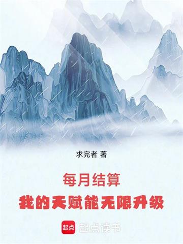 《每月结算：我的天赋能无限升级》连载 (1-599章) 求完者-过目游 · 书漫游