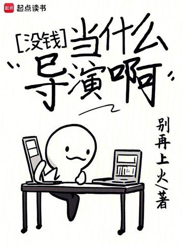 《没钱当什么导演啊》连载 (1-358章) 别再上火-过目游 · 书漫游