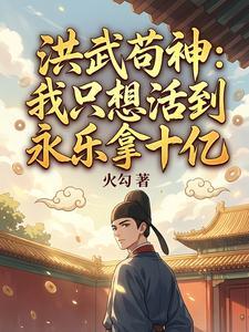 《洪武苟神：我只想活到永乐拿十亿》连载 (1-85章) 火勾-过目游 · 书漫游