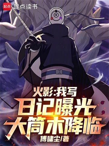 《火影：我写日记曝光大筒木降临》连载 (1-434章) 傅啸尘-过目游 · 书漫游