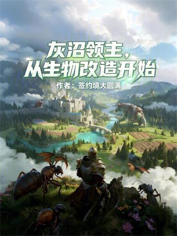 《灰沼领主，从生物改造开始》连载 (1-514章) 签约境大圆满-过目游 · 书漫游