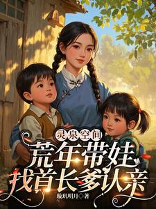 《灵泉空间，荒年带娃找首长爹认亲》连载 (1-1155章) 璇玑明月-过目游 · 书漫游