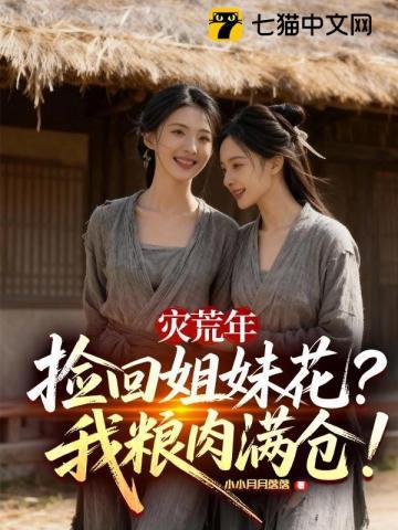 《灾荒年捡回姐妹花，我粮肉满仓！》连载 (1-726章) 小小月月落落-过目游 · 书漫游