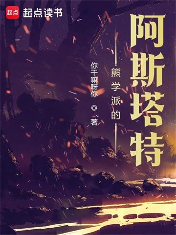 《熊学派的阿斯塔特》连载 (1-2581章) 你干嘛呀你-过目游 · 书漫游