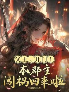《父王，开门！本郡主闯祸回来啦》连载 (1-611章) 小酒谜-过目游 · 书漫游