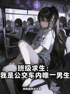 《班级求生：我是公交车内唯一男生》连载 (1-679章) 倒霉蛋阿古朵-过目游 · 书漫游