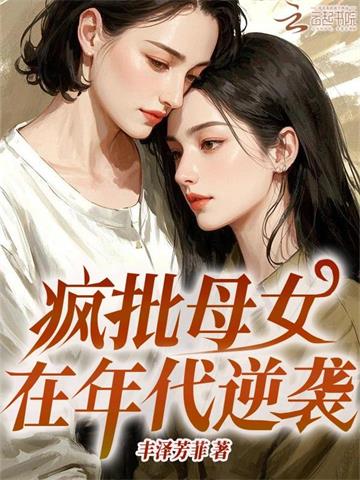 《疯批母女在年代逆袭》连载 (1-989章) 丰泽芳菲-过目游 · 书漫游