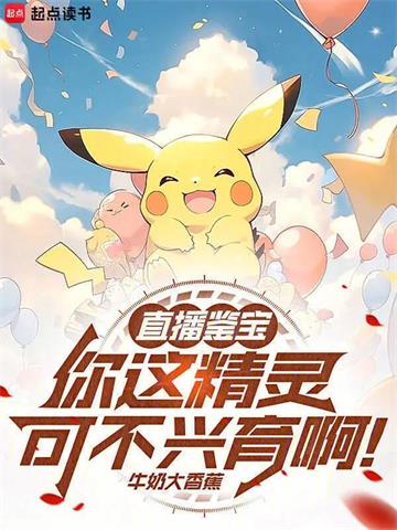 《直播鉴宝：你这精灵可不兴育啊！》连载 (1-654章) 牛奶大香蕉-过目游 · 书漫游