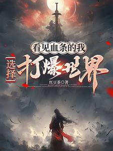 《看见血条的我，选择打爆世界》连载 (1-1488章) 红豆茶-过目游 · 书漫游