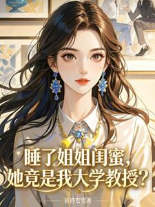 《睡了姐姐闺蜜，她竟是我大学教授》连载 (1-668章) 祈诗安雪-过目游 · 书漫游