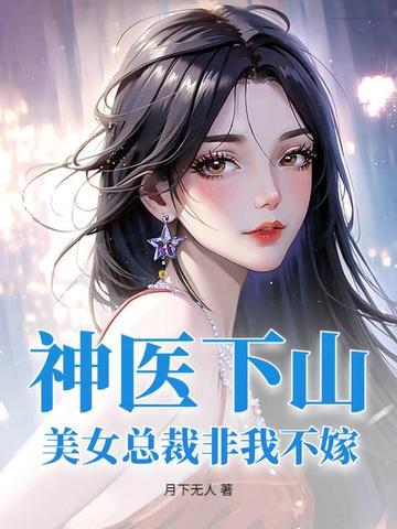 《神医下山：美女总裁非我不嫁》连载 (1-798章) 月下无人-过目游 · 书漫游