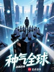 《种气全球》连载 (1-146章) 迷路的鱼-过目游 · 书漫游