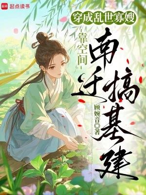 《穿成乱世寡嫂，靠空间南迁搞基建》连载 (1-695章) 顾婉音-过目游 · 书漫游