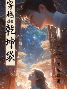 《穿越的乾坤袋》连载 (1-910章) 河北一书生-过目游 · 书漫游
