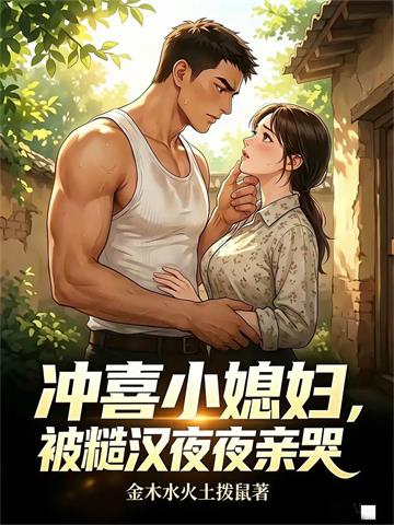 《糙汉强制爱，冲喜小媳妇沦陷了》连载 (1-555章) 金木水火土拨鼠-过目游 · 书漫游