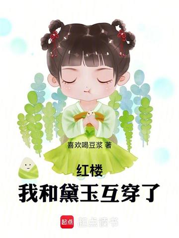 《红楼：我和黛玉互穿了》连载 (1-301章) 喜欢喝豆浆-过目游 · 书漫游