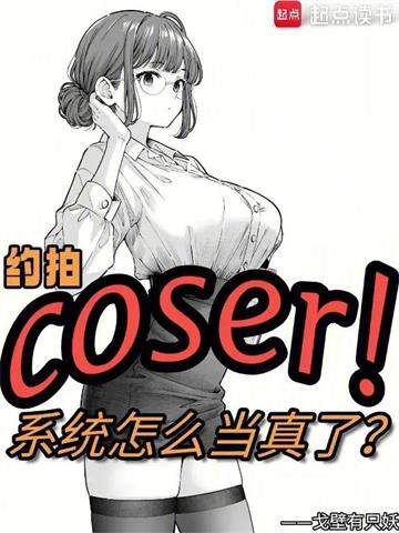 《约拍COSER，系统怎么当真了》连载 (1-284章) 戈壁有只妖-过目游 · 书漫游