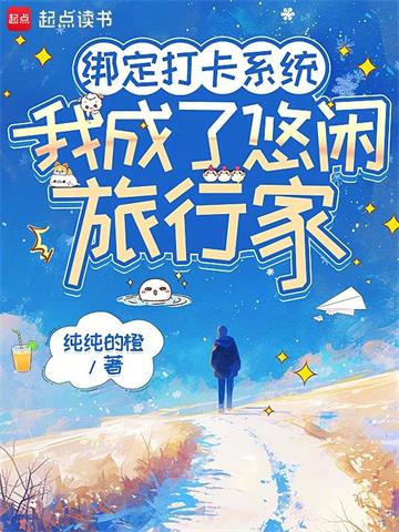 《绑定打卡系统，我成了悠闲旅行家》连载 (1-381章) 纯纯的橙-过目游 · 书漫游