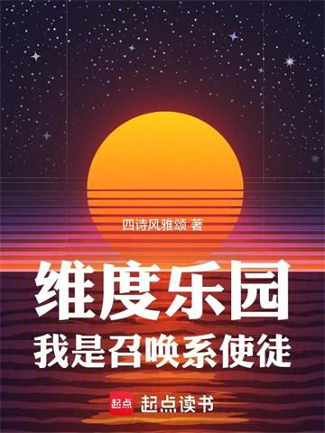 《维度乐园，我是召唤系使徒》连载 (1-110章) 四诗风雅颂-过目游 · 书漫游