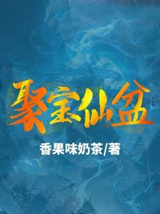 《聚宝仙盆》连载 (1-2125章) 香果味奶茶-过目游 · 书漫游