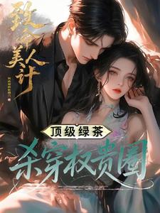 《致命美人计：顶级绿茶杀穿权贵圈》连载 (1-655章) 烈焰城的祗园-过目游 · 书漫游