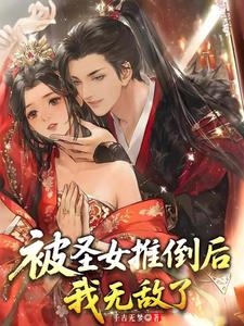 《被圣女推倒后，我无敌了》连载 (1-876章) 千古无梦-过目游 · 书漫游