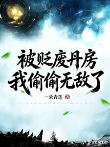 《被贬废丹房，我偷偷无敌了》连载 (1-798章) 一朵青莲-过目游 · 书漫游