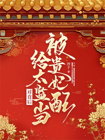 《被贵妃配给太监当对食后》【全本】沙子-过目游 · 书漫游