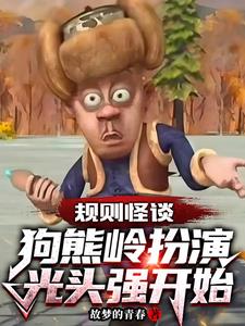 《规则怪谈：狗熊岭扮演光头强开始》连载 (1-604章) 故梦的青春-过目游 · 书漫游