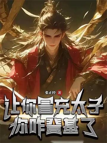 《让你冒充太子，你咋登基了？》连载 (1-492章) 张正经-过目游 · 书漫游