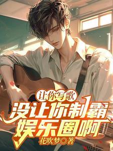 《让你写歌，没让你制霸娱乐圈啊！》连载 (1-889章) 花吹梦-过目游 · 书漫游