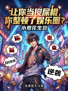 《让你当搅屎棍，你整顿了娱乐圈？》连载 (1-971章) 水煮花生豆-过目游 · 书漫游