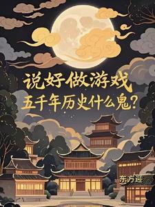 《说好做游戏，五千年历史什么鬼？》连载 (1-981章) 东方迎-过目游 · 书漫游