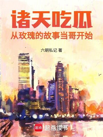 《诸天吃瓜：从玫瑰的故事当哥开始》连载 (1-634章) 六朝私记-过目游 · 书漫游