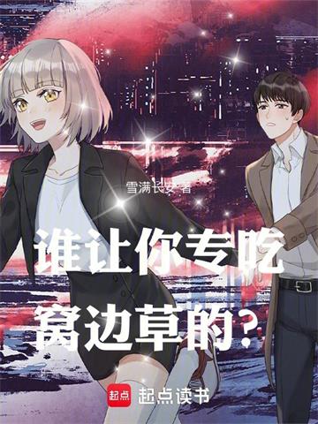 《谁让你专吃窝边草的？》连载 (1-178章) 雪满长安-过目游 · 书漫游