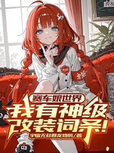《赛车娘世界：我有神级改装词条！》连载 (1-971章) 宇宙无敌暴龙烧鹅-过目游 · 书漫游