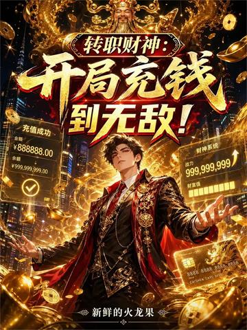 《转职财神：开局充钱到无敌！》连载 (1-434章) 甜蜜蜜的橙子-过目游 · 书漫游