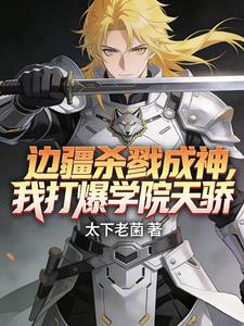 《边疆杀戮成神，我打爆学院天骄！》连载 (1-787章) 太下老菌-过目游 · 书漫游
