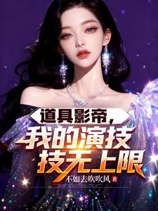 《道具影帝，我的演技无上限》连载 (1-813章) 不如去吹吹风-过目游 · 书漫游