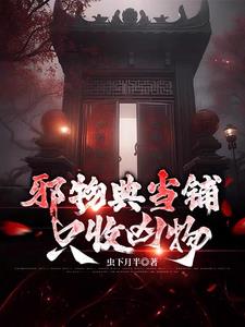 《邪物典当铺：只收凶物》连载 (1-1832章) 虫下月半-过目游 · 书漫游