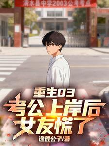 《重生03：考公上岸后，女友慌了》连载 (1-1064章) 逸辰公子-过目游 · 书漫游