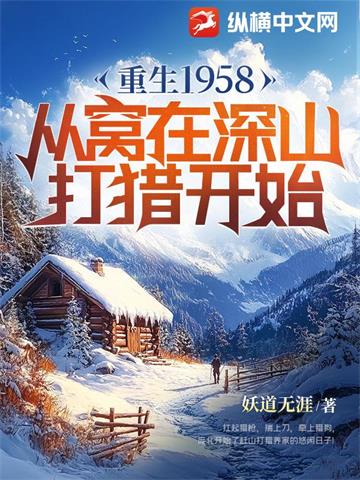 《重生1958：从窝在深山打猎开始》连载 (1-2671章) 妖道无涯-过目游 · 书漫游