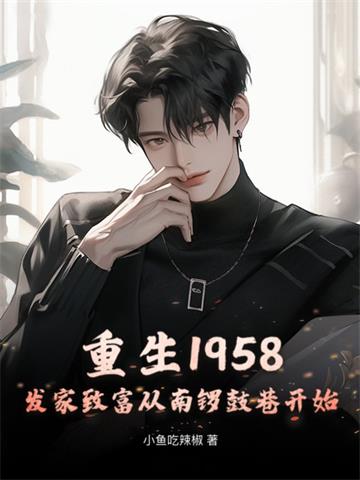 《重生1958：发家致富从南锣鼓巷开始》连载 (1-1651章) 小鱼吃辣椒-过目游 · 书漫游