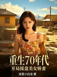 《重生70年代，开局接盘美艳娇妻》连载 (1-1367章) 作者浪里小白龙-过目游 · 书漫游