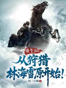 《重生80，从狩猎林海雪原开始！》连载 (1-1213章) 杨三斤啊-过目游 · 书漫游