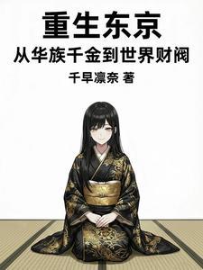 《重生东京：从华族千金到世界财阀》连载 (1-514章) 千早凛奈-过目游 · 书漫游